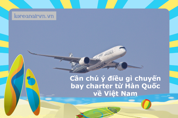 Cần chú ý điều gì chuyến bay charter từ Hàn Quốc về Việt Nam